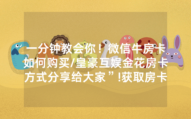 一分钟教会你！微信牛房卡如何购买/皇豪互娱金花房卡方式分享给大家”!获取房卡教程-知乎
