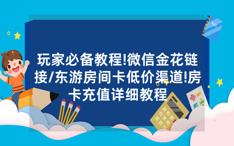 玩家必备教程!微信金花链接/东游房间卡低价渠道!房卡充值详细教程
