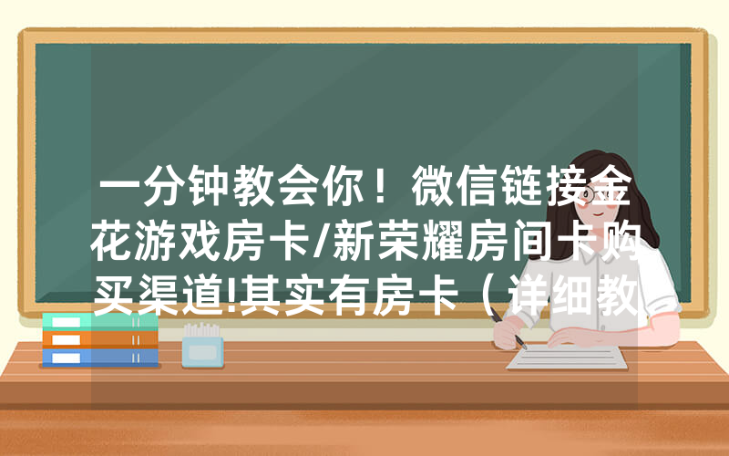 一分钟教会你！微信链接金花游戏房卡/新荣耀房间卡购买渠道!其实有房卡（详细教程）