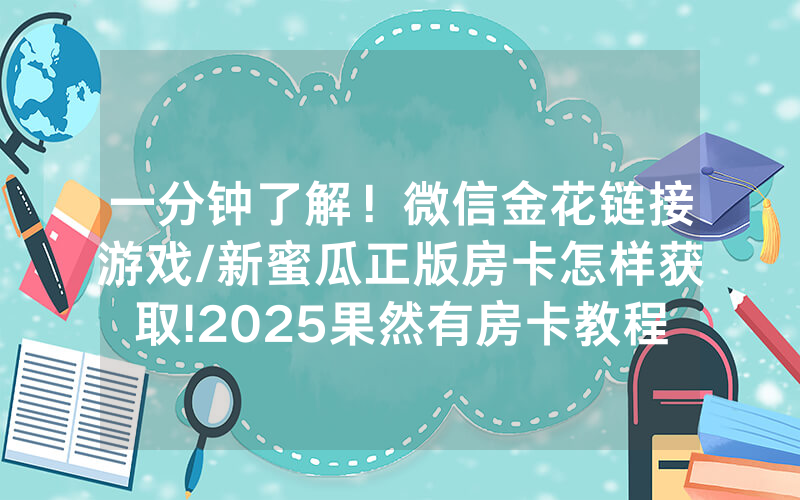 一分钟了解！微信金花链接游戏/新蜜瓜正版房卡怎样获取!2025果然有房卡教程