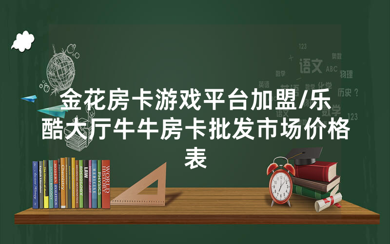 金花房卡游戏平台加盟/乐酷大厅牛牛房卡批发市场价格表