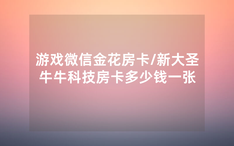 游戏微信金花房卡/新大圣牛牛科技房卡多少钱一张