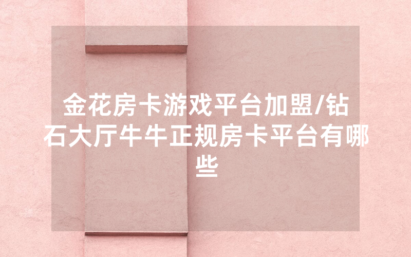 金花房卡游戏平台加盟/钻石大厅牛牛正规房卡平台有哪些