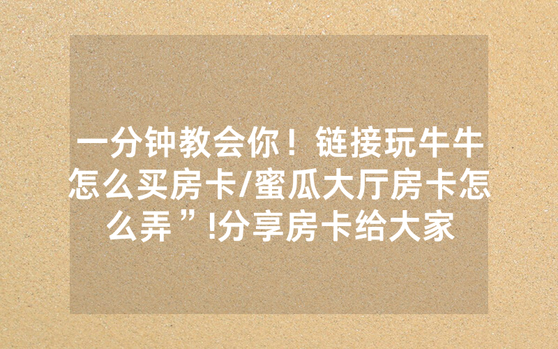 一分钟教会你！链接玩牛牛怎么买房卡/蜜瓜大厅房卡怎么弄”!分享房卡给大家