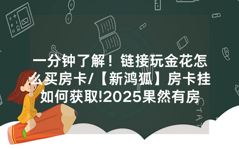 一分钟了解！链接玩金花怎么买房卡/【新鸿狐】房卡挂如何获取!2025果然有房卡教程