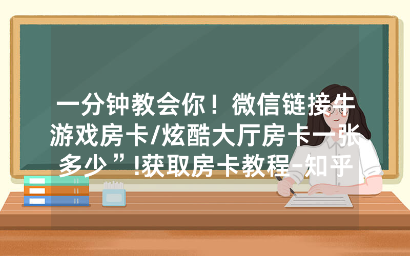 一分钟教会你！微信链接牛游戏房卡/炫酷大厅房卡一张多少”!获取房卡教程-知乎