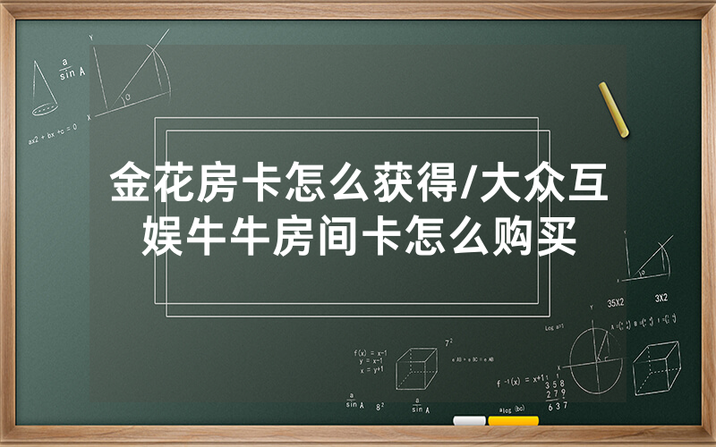 金花房卡怎么获得/大众互娱牛牛房间卡怎么购买