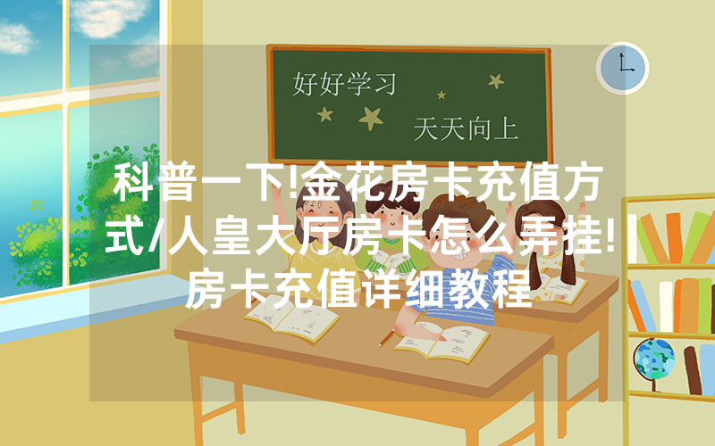 科普一下!金花房卡充值方式/人皇大厅房卡怎么弄挂!房卡充值详细教程
