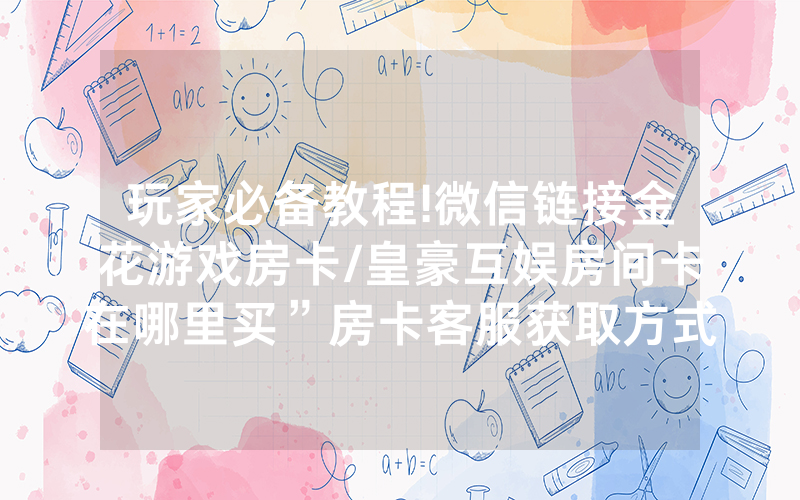 玩家必备教程!微信链接金花游戏房卡/皇豪互娱房间卡在哪里买”房卡客服获取方式-知乎