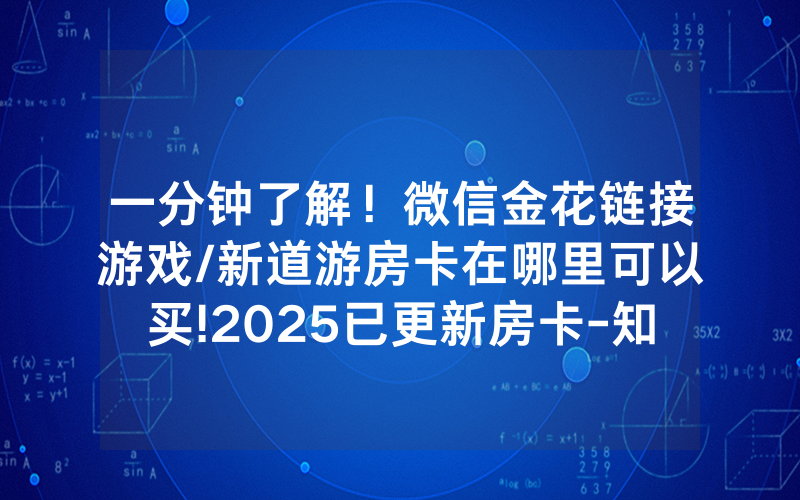 一分钟了解！微信金花链接游戏/新道游房卡在哪里可以买!2025已更新房卡-知乎