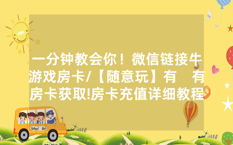 一分钟教会你！微信链接牛游戏房卡/【随意玩】有沒有房卡获取!房卡充值详细教程