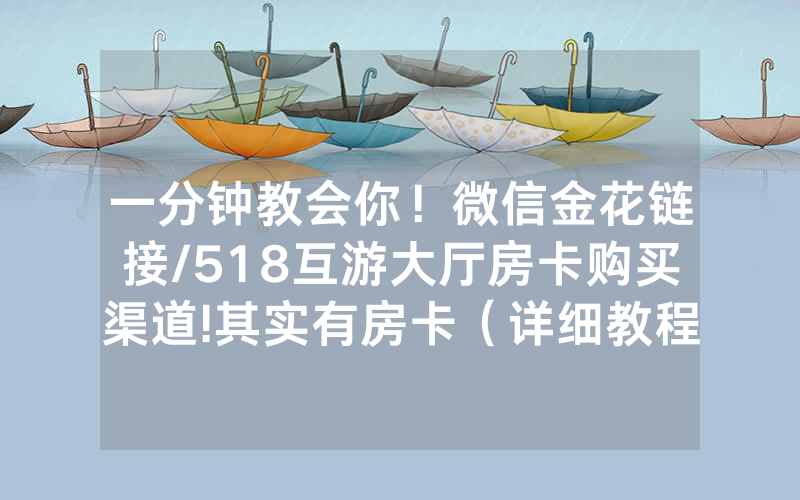 一分钟教会你！微信金花链接/518互游大厅房卡购买渠道!其实有房卡（详细教程）