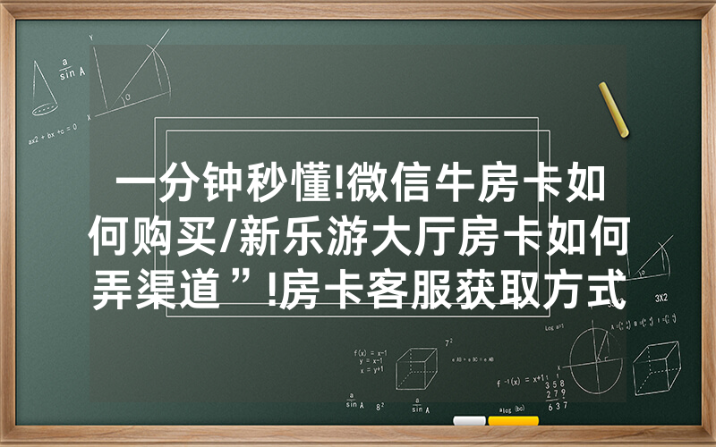 一分钟秒懂!微信牛房卡如何购买/新乐游大厅房卡如何弄渠道”!房卡客服获取方式-知乎