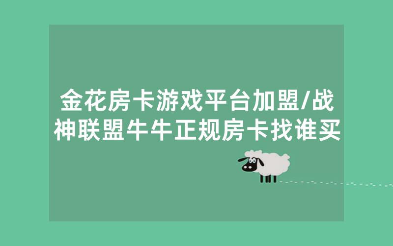 金花房卡游戏平台加盟/战神联盟牛牛正规房卡找谁买