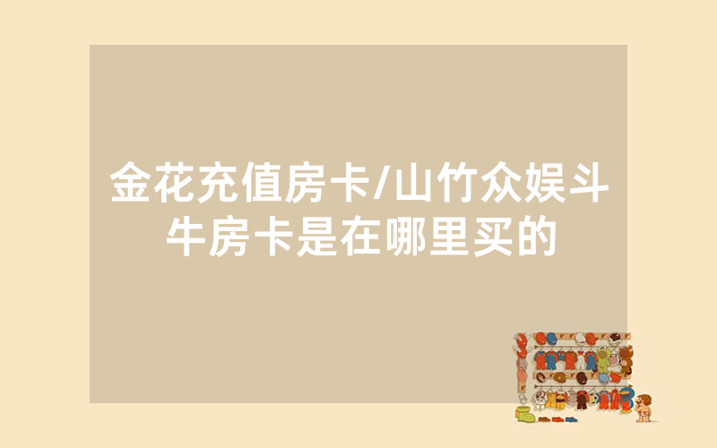 金花充值房卡/山竹众娱斗牛房卡是在哪里买的