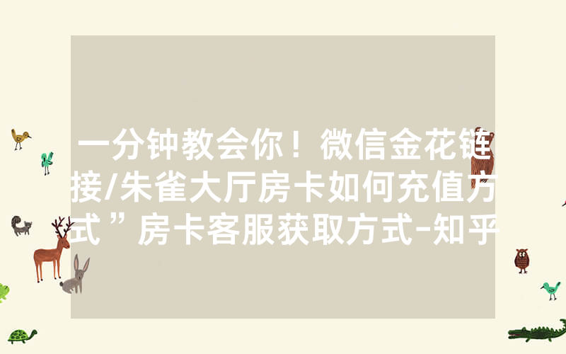 一分钟教会你！微信金花链接/朱雀大厅房卡如何充值方式”房卡客服获取方式-知乎