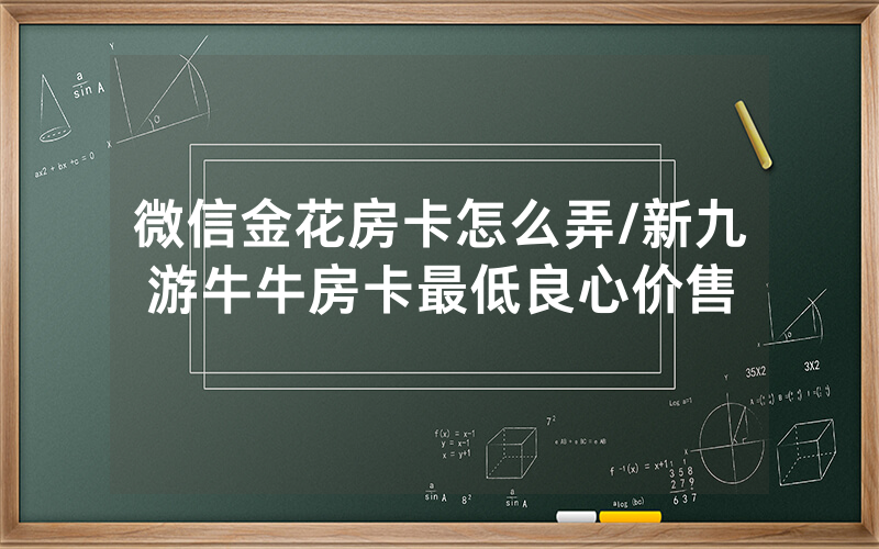 微信金花房卡怎么弄/新九游牛牛房卡最低良心价售