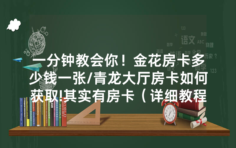 一分钟教会你！金花房卡多少钱一张/青龙大厅房卡如何获取!其实有房卡（详细教程）