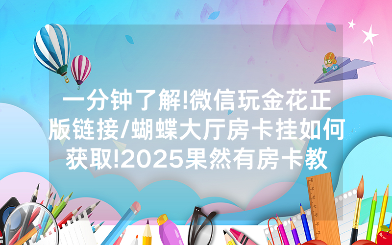 一分钟了解!微信玩金花正版链接/蝴蝶大厅房卡挂如何获取!2025果然有房卡教程