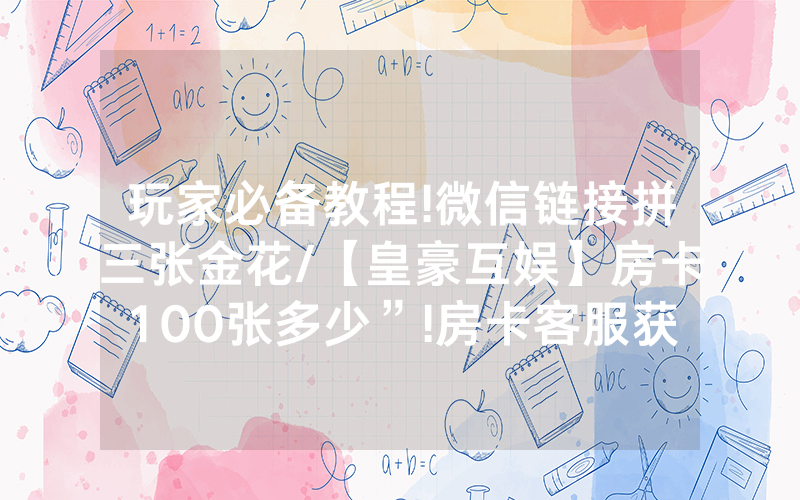 玩家必备教程!微信链接拼三张金花/【皇豪互娱】房卡100张多少”!房卡客服获取方式-知乎