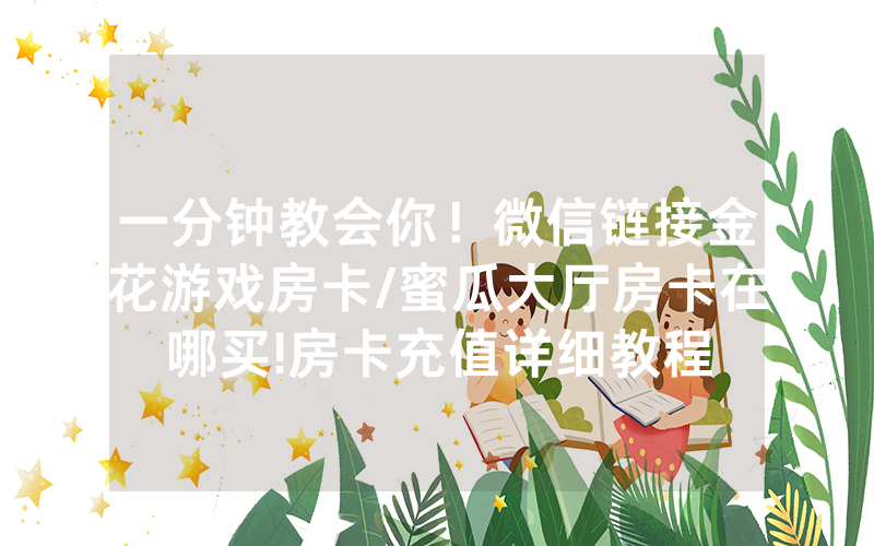 一分钟教会你！微信链接金花游戏房卡/蜜瓜大厅房卡在哪买!房卡充值详细教程