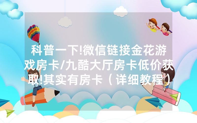 科普一下!微信链接金花游戏房卡/九酷大厅房卡低价获取!其实有房卡（详细教程）