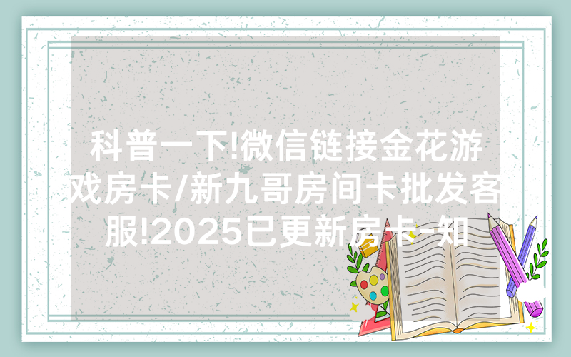 科普一下!微信链接金花游戏房卡/新九哥房间卡批发客服!2025已更新房卡-知乎