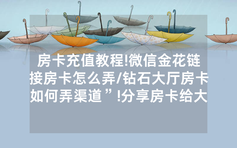 房卡充值教程!微信金花链接房卡怎么弄/钻石大厅房卡如何弄渠道”!分享房卡给大家
