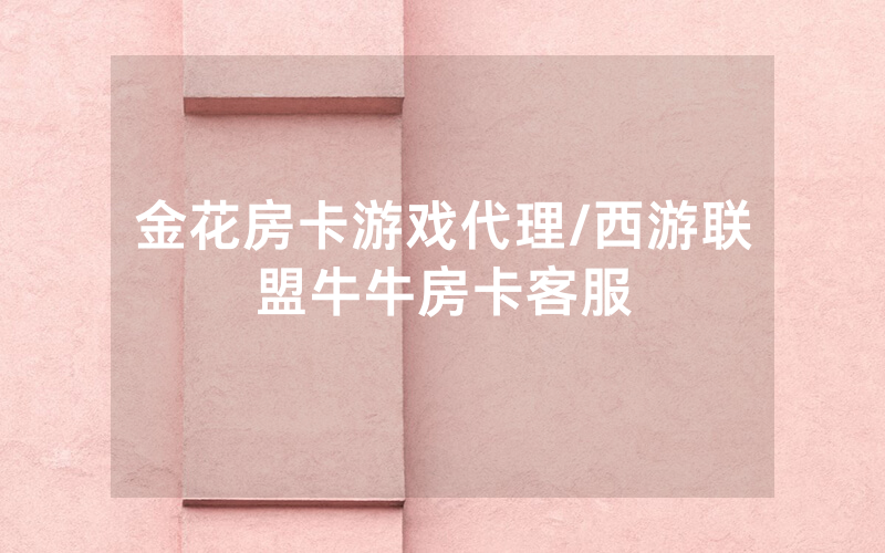 金花房卡游戏代理/西游联盟牛牛房卡客服