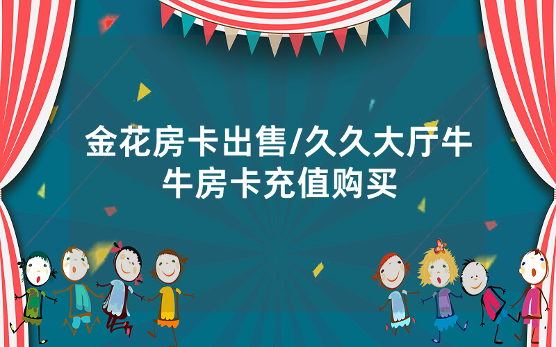 金花房卡出售/久久大厅牛牛房卡充值购买