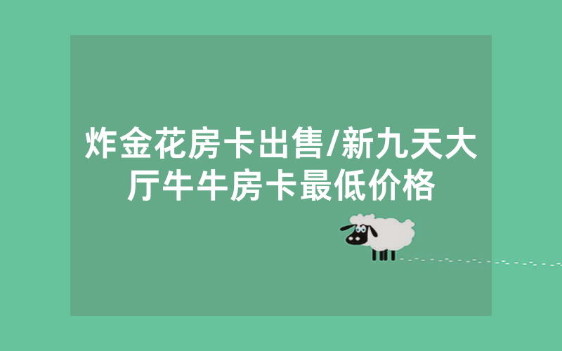 炸金花房卡出售/新九天大厅牛牛房卡最低价格