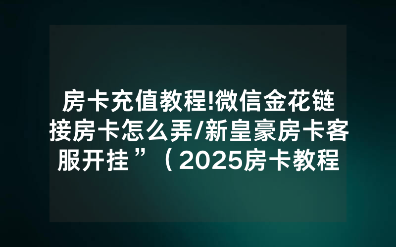房卡充值教程!微信金花链接房卡怎么弄/新皇豪房卡客服开挂”（2025房卡教程)-知乎