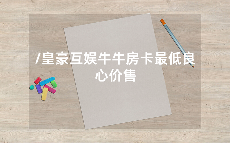 /皇豪互娱牛牛房卡最低良心价售