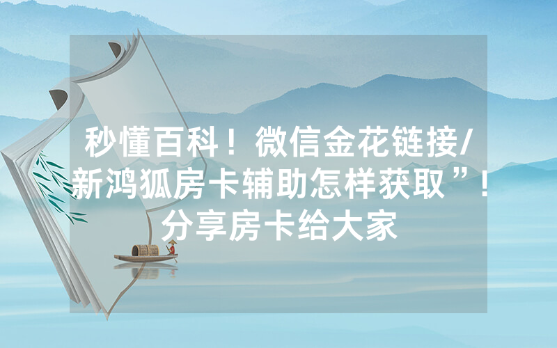 秒懂百科！微信金花链接/新鸿狐房卡辅助怎样获取”!分享房卡给大家
