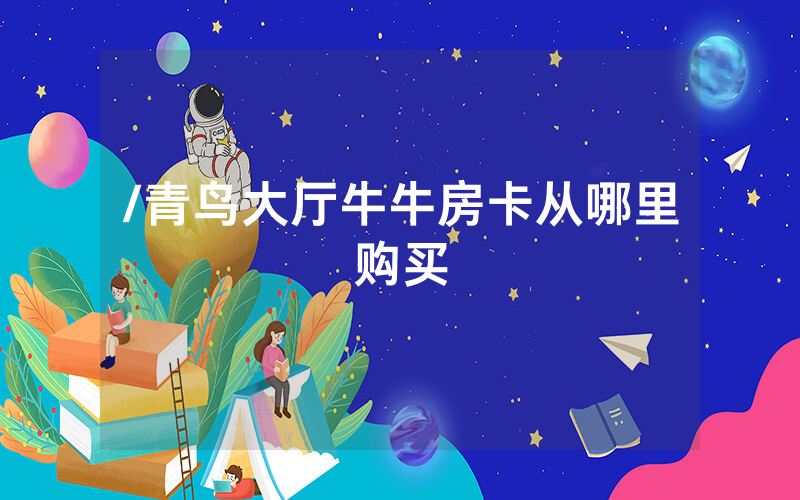 /青鸟大厅牛牛房卡从哪里购买