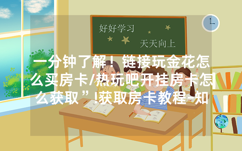 一分钟了解！链接玩金花怎么买房卡/热玩吧开挂房卡怎么获取”!获取房卡教程-知乎