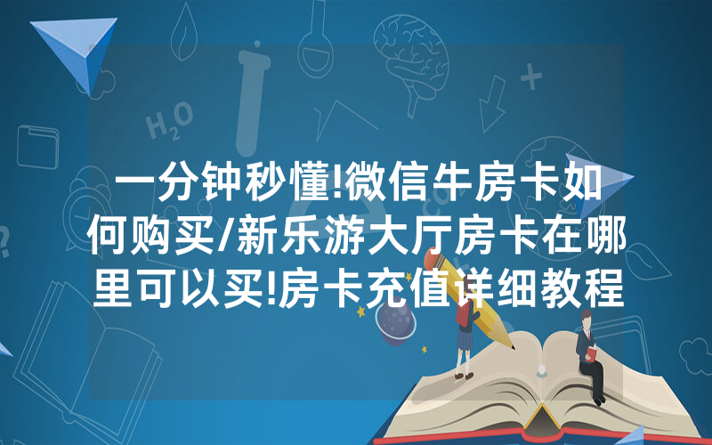 一分钟秒懂!微信牛房卡如何购买/新乐游大厅房卡在哪里可以买!房卡充值详细教程