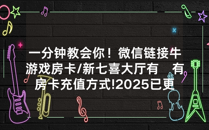 一分钟教会你！微信链接牛游戏房卡/新七喜大厅有沒有房卡充值方式!2025已更新房卡-知乎