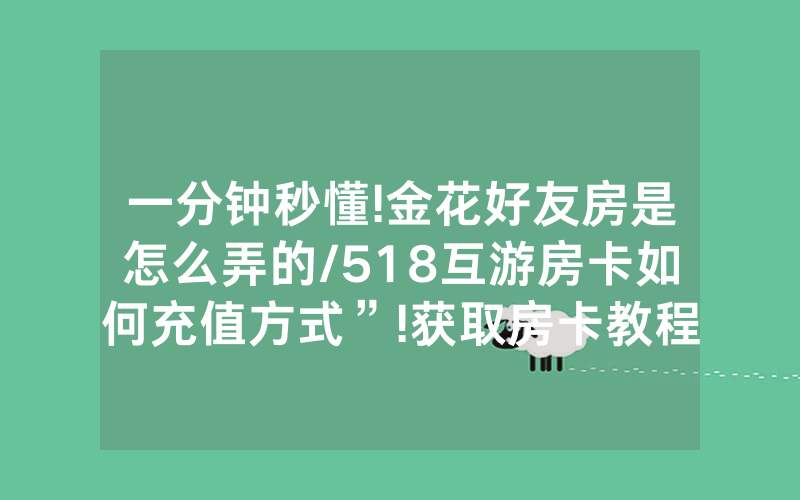 一分钟秒懂!金花好友房是怎么弄的/518互游房卡如何充值方式”!获取房卡教程-知乎