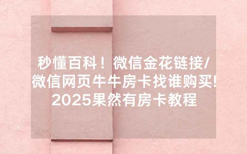 秒懂百科！微信金花链接/微信网页牛牛房卡找谁购买!2025果然有房卡教程