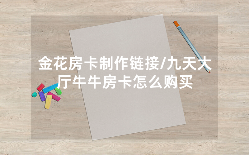 金花房卡制作链接/九天大厅牛牛房卡怎么购买