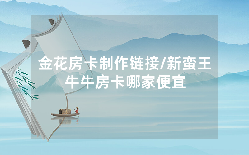 金花房卡制作链接/新蛮王牛牛房卡哪家便宜