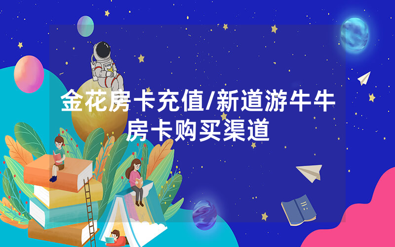 金花房卡充值/新道游牛牛房卡购买渠道