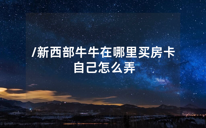 /新西部牛牛在哪里买房卡自己怎么弄