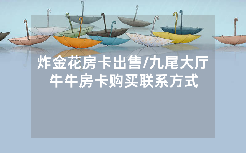 炸金花房卡出售/九尾大厅牛牛房卡购买联系方式