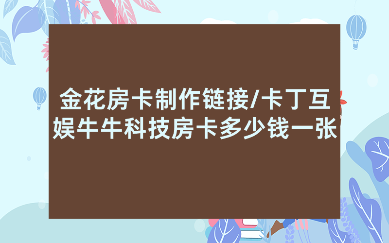 金花房卡制作链接/卡丁互娱牛牛科技房卡多少钱一张
