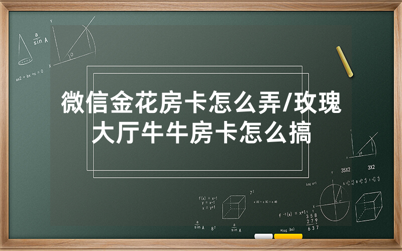 微信金花房卡怎么弄/玫瑰大厅牛牛房卡怎么搞