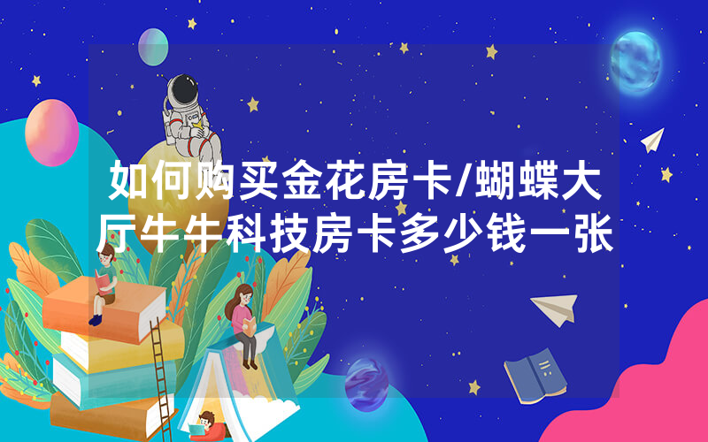 如何购买金花房卡/蝴蝶大厅牛牛科技房卡多少钱一张
