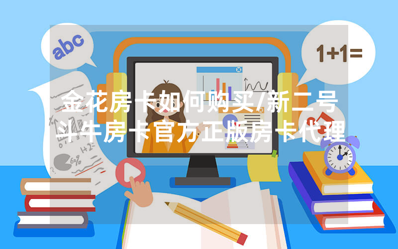 金花房卡如何购买/新二号斗牛房卡官方正版房卡代理