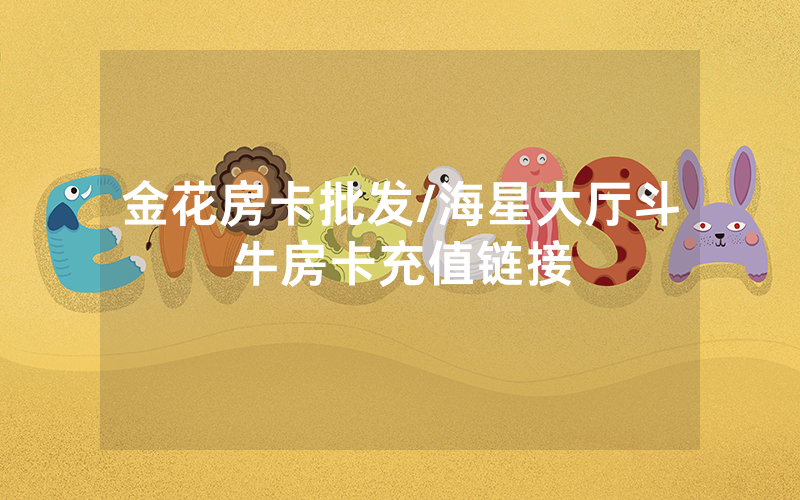 金花房卡批发/海星大厅斗牛房卡充值链接
